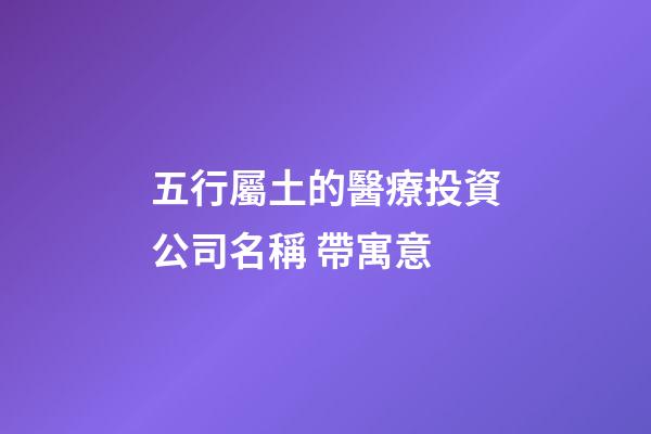 五行屬土的醫療投資公司名稱 帶寓意-第1張-公司起名-玄機派